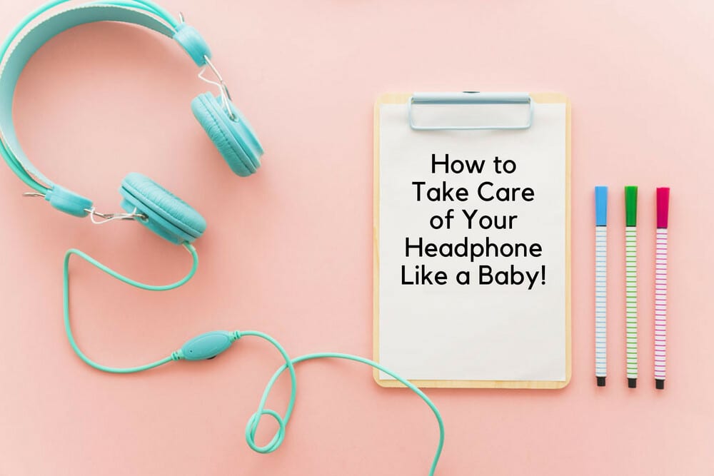 How to Take Care of Your Headphone Like a Baby